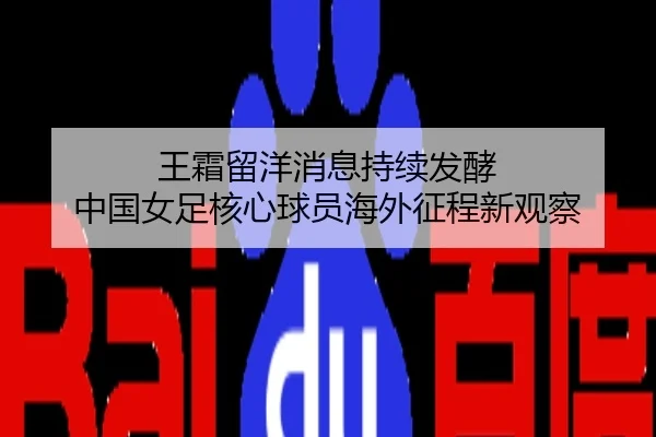 王霜留洋消息持续发酵 中国女足核心球员海外征程新观察
