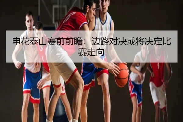 申花泰山赛前前瞻：边路对决或将决定比赛走向
