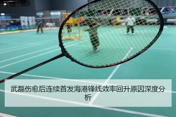 武磊伤愈后连续首发海港锋线效率回升原因深度分析